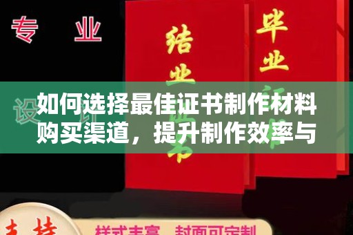 当涂如何选择最佳证书制作材料购买渠道，提升制作效率与质量